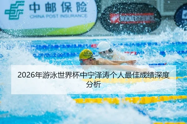 2026年游泳世界杯中宁泽涛个人最佳成绩深度分析