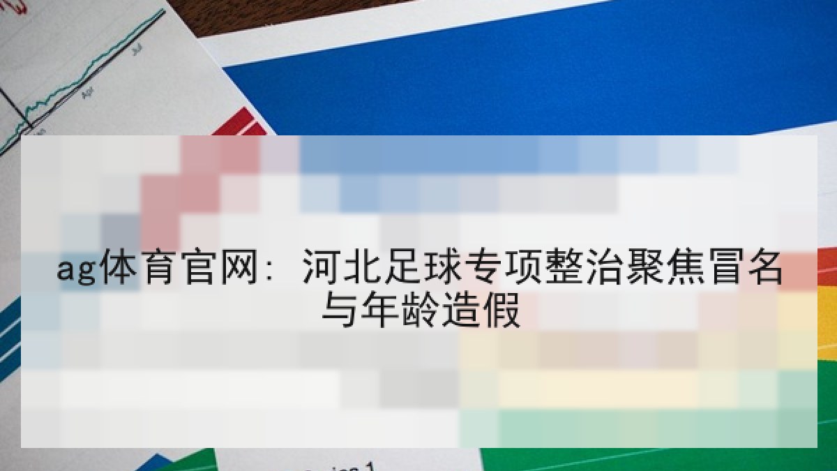 ag体育官网: 河北足球专项整治聚焦冒名与年龄造假