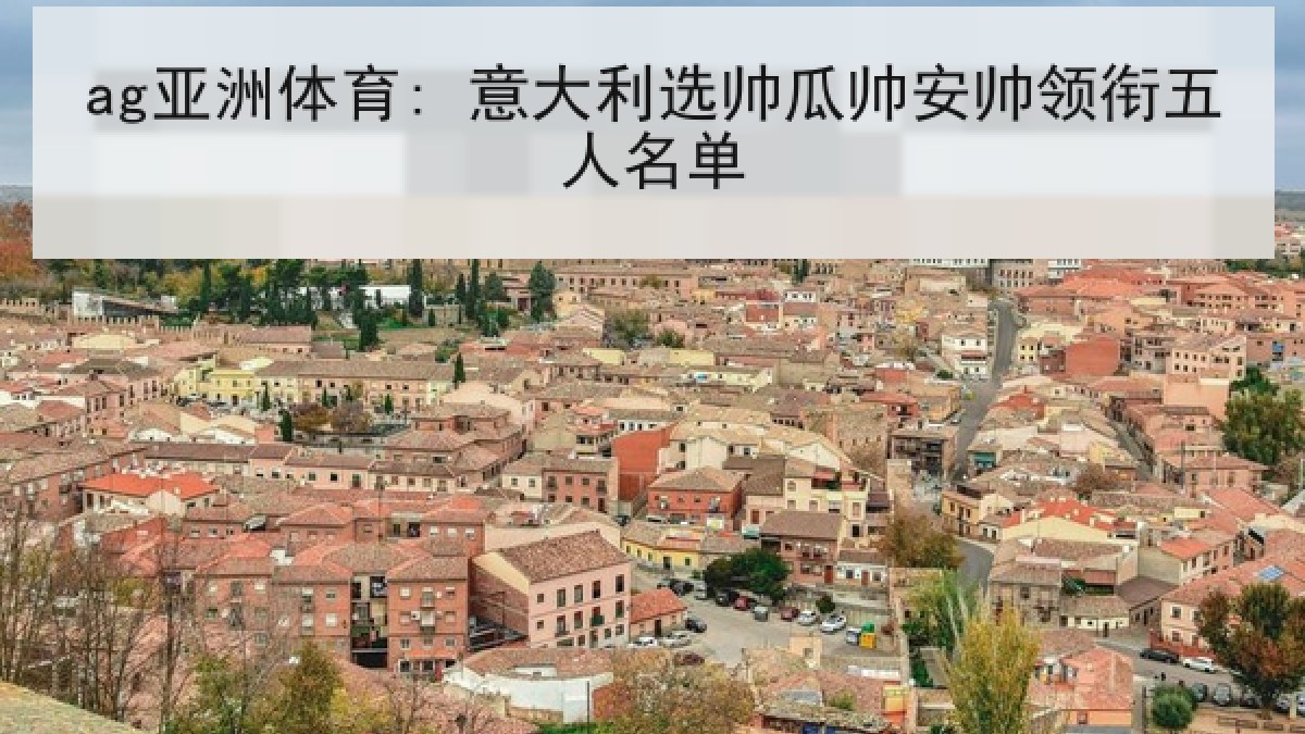 ag亚洲体育: 意大利选帅瓜帅安帅领衔五人名单