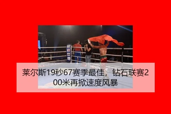 莱尔斯19秒67赛季最佳，钻石联赛200米再掀速度风暴