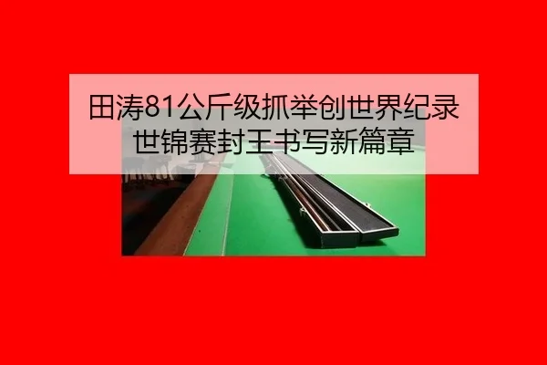 田涛81公斤级抓举创世界纪录 世锦赛封王书写新篇章