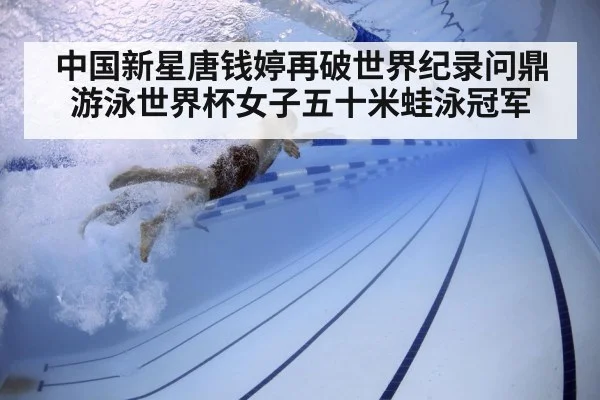 中国新星唐钱婷再破世界纪录问鼎游泳世界杯女子五十米蛙泳冠军