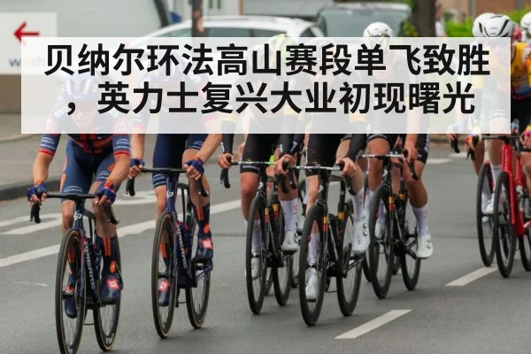 贝纳尔环法高山赛段单飞致胜，英力士复兴大业初现曙光