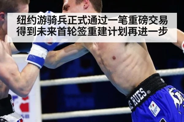 纽约游骑兵正式通过一笔重磅交易得到未来首轮签重建计划再进一步