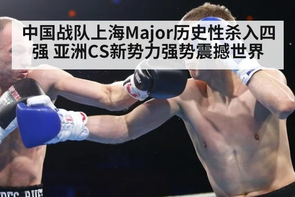 中国战队上海Major历史性杀入四强 亚洲CS新势力强势震撼世界